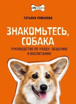 Знакомьтесь, собака. Руководство по уходу, общению и воспитанию [Татьяна Романова]