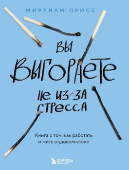 Вы выгораете не из-за стресса. Книга о том, как работать и жить в удовольствие [Мирриам Присс]