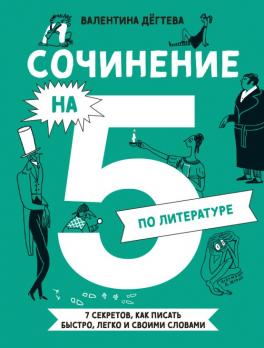 Сочинение на 5 по литературе. 7 секретов, как писать быстро, легко и своими словами [Валентина Дёгтева]