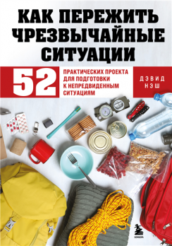 Как пережить чрезвычайные ситуации. 52 практических проекта для подготовки к непредвиденным ситуациям Дэвид Нэш