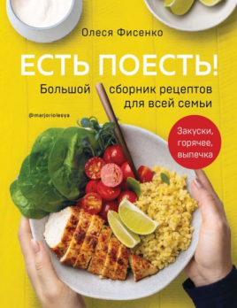 Есть поесть! Большой сборник рецептов для всей семьи. Закуски, горячее, выпечка Олеся Фисенко