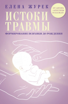 Истоки травмы. Формирование психики до рождения Елена Журек