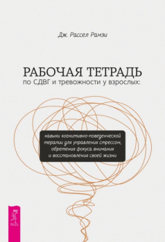 Рабочая тетрадь по СДВГ и тревожности у взрослых. Навыки когнитивно-поведенческой терапии для управления стрессом, обретения фокуса внимания и восстановления своей жизни Дж. Рассел Рамзи