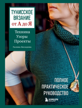 Тунисское вязание от А до Я. Техника. Узоры. Проекты. Полное практическое руководство  Галина Беседина