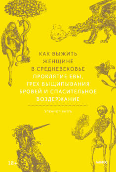 Как выжить женщине в Средневековье. Проклятие Евы, грех выщипывания бровей и спасительное воздержание [Элеанор Янега]