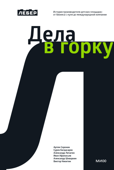 Лебер. Дела в горку. История производителя детских площадок: от бизнеса с нуля до международной компании [Артем Сорокин, Сурен Багдасарян, Александр Личагин, Виктор Никитин, Александр Шкваркин, Иван Афанасьев]