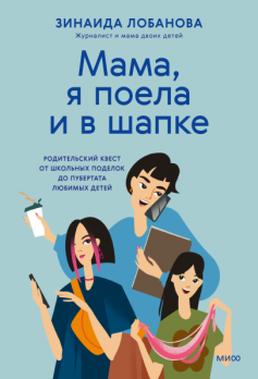 Мама, я поела и в шапке. Родительский квест от школьных поделок до пубертата любимых детей [Зинаида Лобанова]
