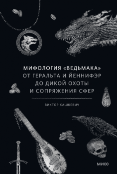 Мифология «Ведьмака» От Геральта и Йеннифэр до Дикой охоты и Сопряжения сфер [Виктор Кашкевич]