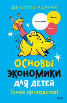 Основы экономики для детей. Точно пригодится! Поможет подростку понять, как зарабатывать на своих идеях [Джузеппе Моричи, Томмазо Видус Розин]