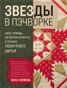 Звезды в пэчворке. Идеи, приемы, авторские проекты в технике лоскутного шитья Анна Климова