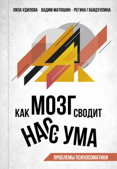 Как мозг сводит нас с ума. Проблемы психосоматики Лиза Удилова, Вадим Матюшин