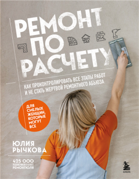 Ремонт по расчету. Как проконтролировать все этапы работ и не стать жертвой ремонтного абьюза. Для смелых женщин, которые могут все [Юлия Рычкова]
