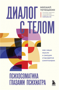 Диалог с телом. Психосоматика глазами психиатра. Как наши мысли и эмоции становятся симптомами [Михаил Тетюшкин]