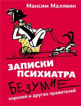 Записки психиатра. Безумие королей и других правителей [Максим Малявин]