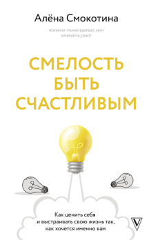 Смелость быть счастливым. Как ценить себя и выстраивать свою жизнь так, как хочется именно вам Алёна Смокотина