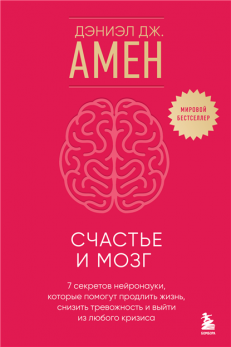 Счастье и мозг. Семь секретов нейронауки, которые помогут продлить жизнь, снизить тревожность и выйти из любого кризиса Дэниэл Дж. Амен
