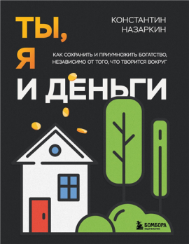Ты, я и деньги. Как сохранить и приумножить богатство, независимо от того, что творится вокруг Константин Назаркин
