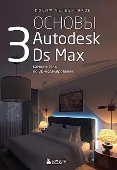 Основы Autodesk 3Ds Max. Самоучитель по 3D-моделированию [Иосиф Четвертаков]